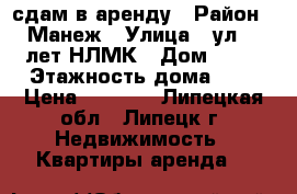 сдам в аренду › Район ­ Манеж › Улица ­ ул.50 лет НЛМК › Дом ­ 19 › Этажность дома ­ 9 › Цена ­ 6 000 - Липецкая обл., Липецк г. Недвижимость » Квартиры аренда   